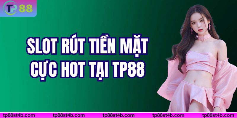 Slot rút tiền mặt cực hot tại TP88